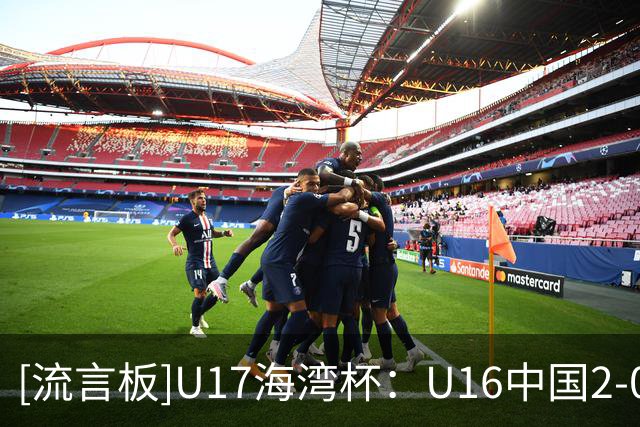 [流言板]U17海湾杯：U16中国2-0卡塔尔U17，袁博涵闪击，刘宇洋建功